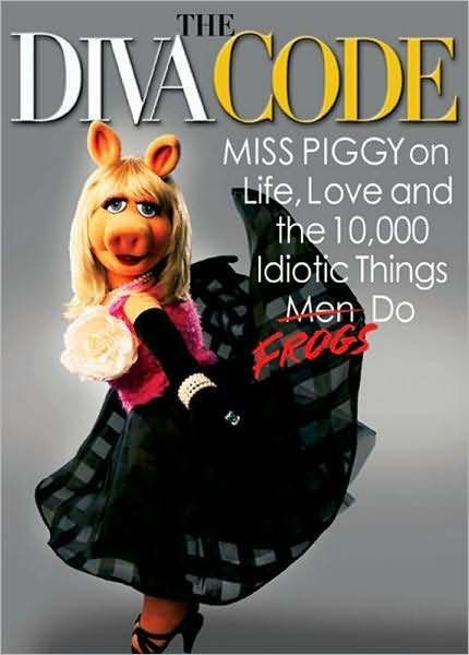 The Diva Code Miss Piggy on Life, Love, and the 10,000 Idiotic Things 