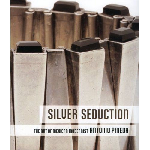 Silver Seduction The Art of Mexican Modernist Antonio Pineda Pap 